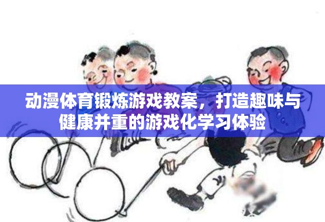 動(dòng)漫元素融入體育鍛煉游戲教案，打造趣味與健康并重的游戲化學(xué)習(xí)體驗(yàn)