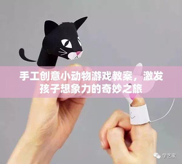 手工創(chuàng)意小動物游戲，激發(fā)孩子想象力的奇妙之旅