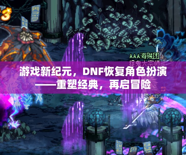 DNF重啟角色扮演，重塑經(jīng)典，再啟冒險(xiǎn)