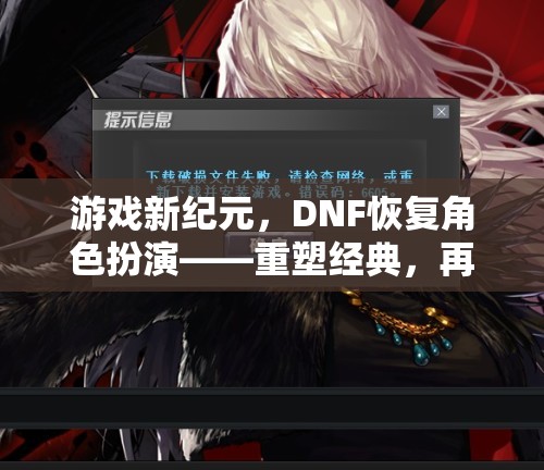 DNF重啟角色扮演，重塑經(jīng)典，再啟冒險(xiǎn)