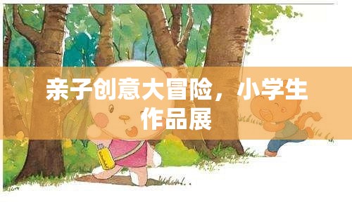 親子創(chuàng)意大冒險(xiǎn)，小學(xué)生作品展的精彩瞬間
