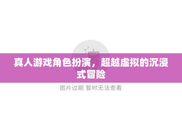 超越虛擬的沉浸式冒險(xiǎn)，真人游戲角色扮演的全新體驗(yàn)