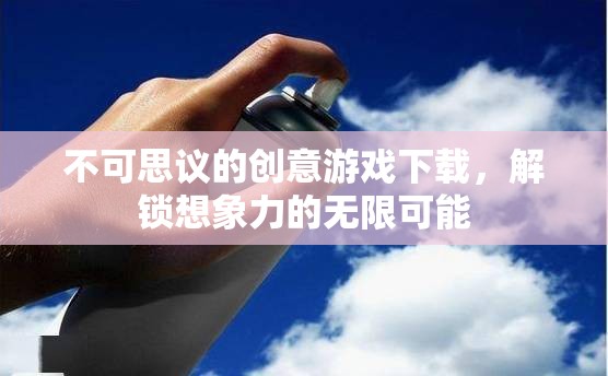 解鎖無(wú)限想象，不可思議的創(chuàng)意游戲下載之旅