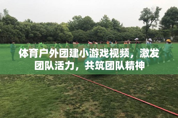 激發(fā)團(tuán)隊(duì)活力，共筑團(tuán)隊(duì)精神，體育戶外團(tuán)建小游戲視頻集錦