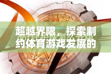 超越界限，制約體育游戲發(fā)展的關(guān)鍵因素與未來展望