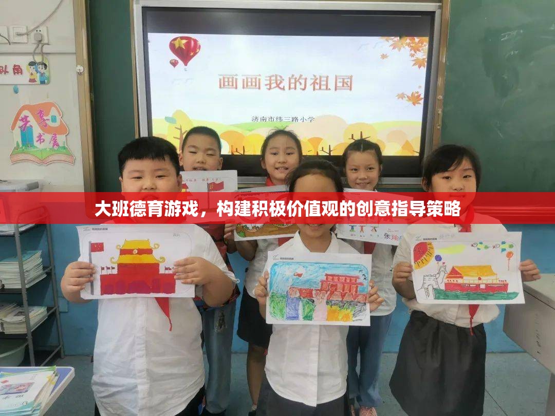 大班德育游戲，構(gòu)建積極價(jià)值觀的創(chuàng)意指導(dǎo)策略