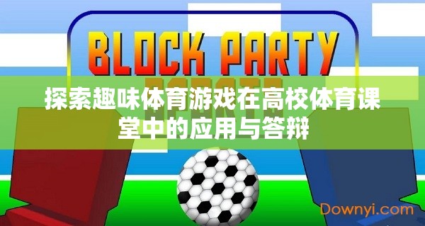 探索趣味體育游戲在高校體育課堂中的應(yīng)用與答辯，激發(fā)學(xué)生運動興趣的實踐與思考