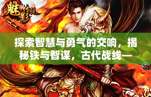 鐵與智謀，探索古代戰(zhàn)線中的智慧與勇氣
