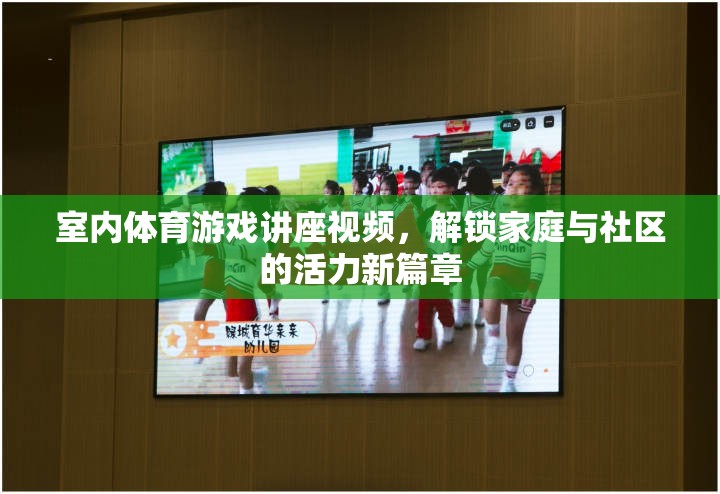 解鎖家庭與社區(qū)活力新篇章，室內(nèi)體育游戲講座視頻指南