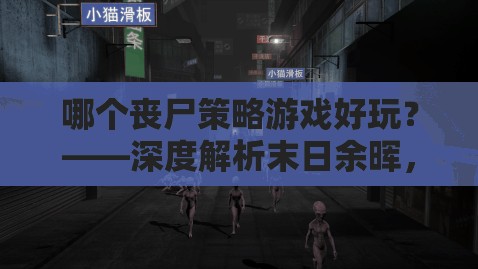 哪個(gè)喪尸策略游戲好玩？——深度解析末日余暉，策略求生