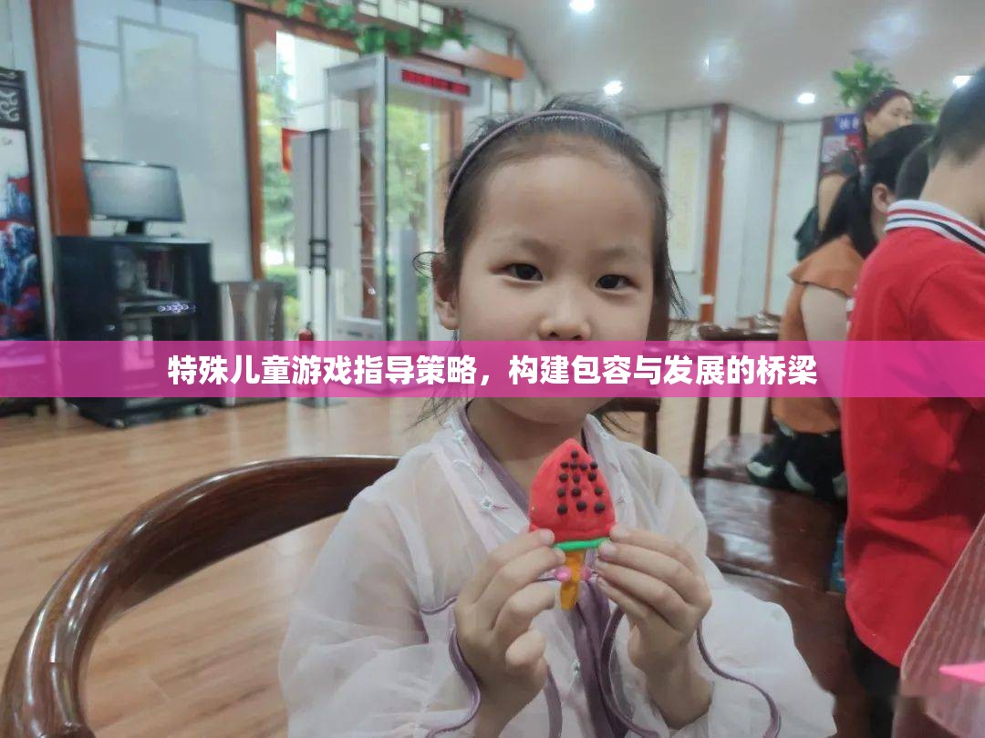 特殊兒童游戲指導(dǎo)策略，搭建包容與發(fā)展的橋梁  第1張
