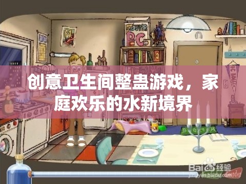 創(chuàng)意衛(wèi)生間整蠱游戲，解鎖家庭歡樂的新境界