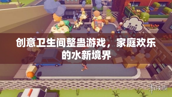 創(chuàng)意衛(wèi)生間整蠱游戲，解鎖家庭歡樂的新境界