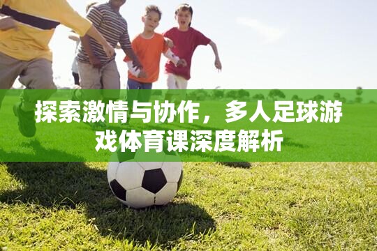 激情與協(xié)作的碰撞，深度解析多人足球游戲在體育課中的價值與影響
