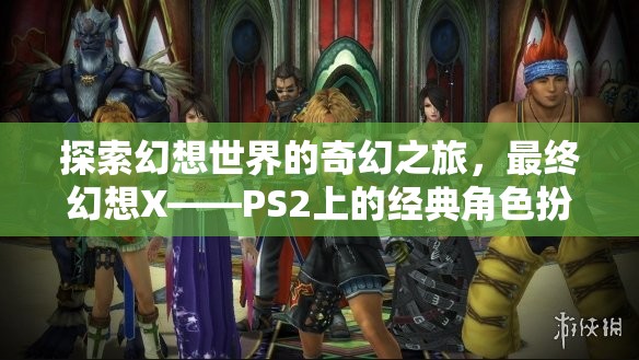 最終幻想X，探索幻想世界的奇幻之旅