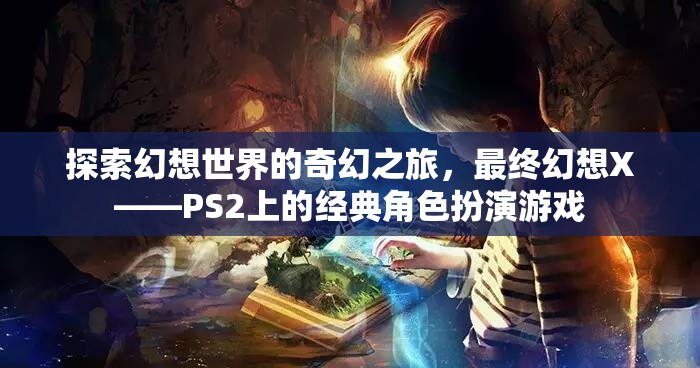 最終幻想X，探索幻想世界的奇幻之旅