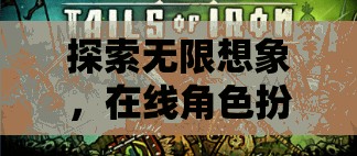 探索無限想象，在線角色扮演游戲的魅力之旅
