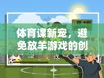 體育課新寵，創(chuàng)新與樂趣并存的非放羊游戲  第3張