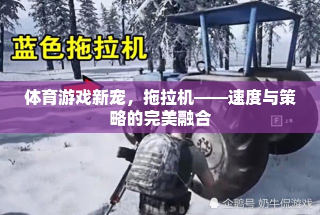 拖拉機(jī)，速度與策略的完美融合，成為體育游戲新寵