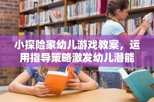激發(fā)潛能，小探險(xiǎn)家幼兒游戲教案的指導(dǎo)策略