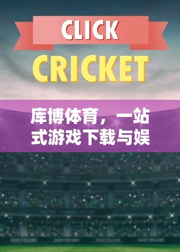 庫(kù)博體育，一站式游戲下載與娛樂(lè)的優(yōu)選平臺(tái)