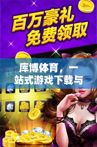 庫(kù)博體育，一站式游戲下載與娛樂(lè)的優(yōu)選平臺(tái)