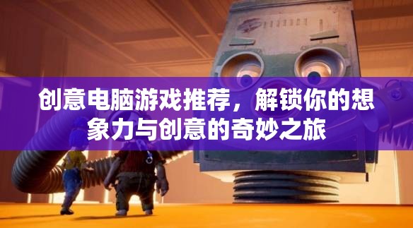 解鎖想象力與創(chuàng)意的奇妙之旅，創(chuàng)意電腦游戲精選推薦