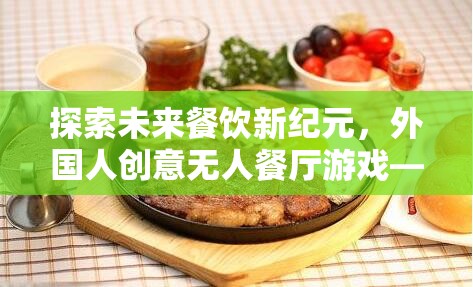未來餐飲新紀元，外國人創(chuàng)意無人餐廳——科技與美食的奇妙邂逅  第1張