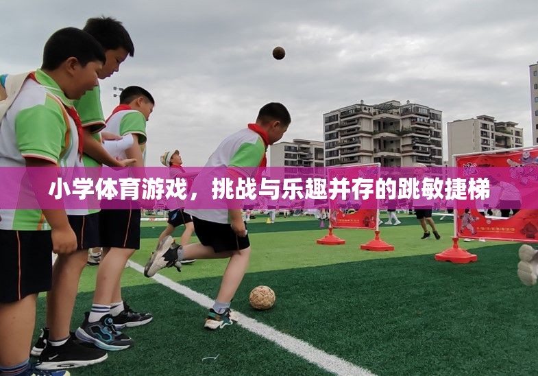 挑戰(zhàn)與樂趣并存的跳敏捷梯，小學(xué)體育游戲新體驗(yàn)