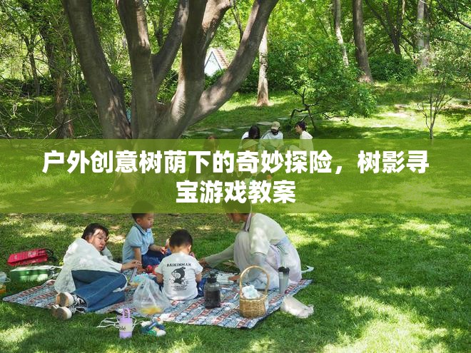 樹(shù)影尋寶，戶外創(chuàng)意樹(shù)蔭下的奇妙探險(xiǎn)游戲教案