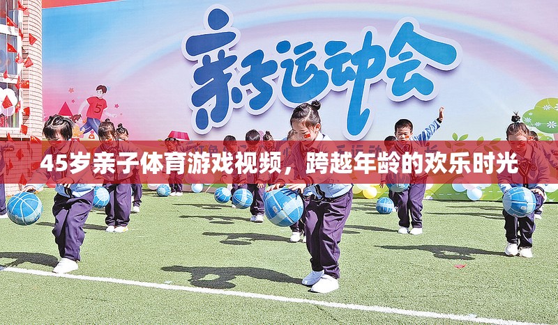 跨越年齡的歡樂時光，45歲親子體育游戲視頻