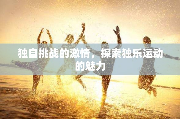 獨樂運動，獨自挑戰(zhàn)的激情與探索魅力