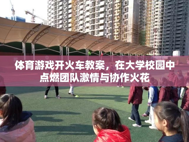 點(diǎn)燃團(tuán)隊(duì)激情與協(xié)作火花，大學(xué)校園體育游戲開(kāi)火車(chē)教案設(shè)計(jì)