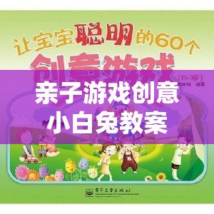親子游戲創(chuàng)意小白兔教案，歡樂森林的奇妙探險