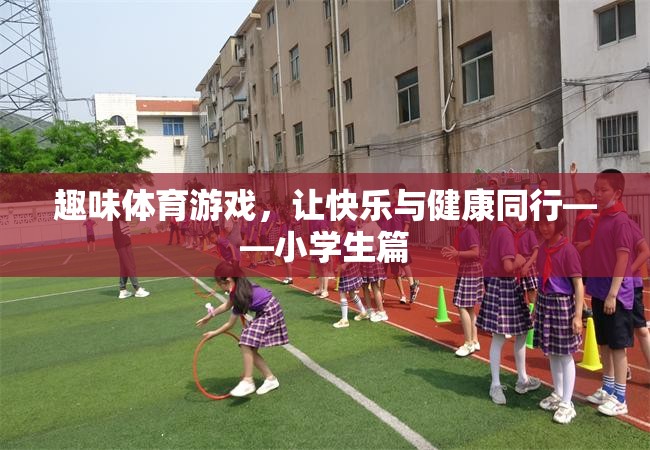 快樂與健康同行，小學(xué)生趣味體育游戲指南