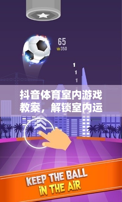 解鎖室內(nèi)運(yùn)動(dòng)新樂(lè)趣，抖音體育室內(nèi)游戲教案