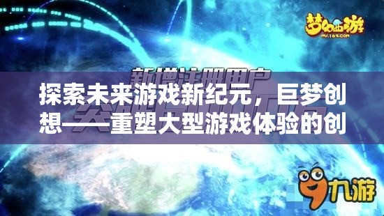 巨夢創(chuàng)想，重塑大型游戲體驗，引領未來游戲新紀元  第2張