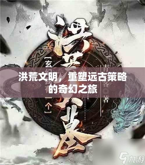重塑遠(yuǎn)古策略，洪荒文明的奇幻之旅