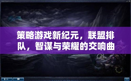 策略游戲新紀元，聯(lián)盟排隊，智謀與榮耀的交響曲