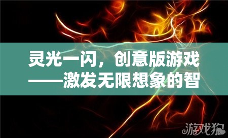 靈光一閃，創(chuàng)意版游戲——點燃無限想象的智慧火花