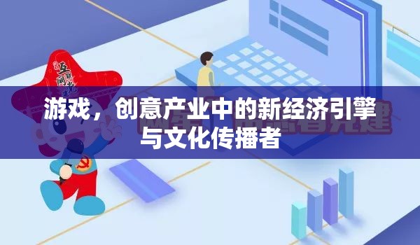 游戲，創(chuàng)意產(chǎn)業(yè)的新經(jīng)濟引擎與文化傳播者