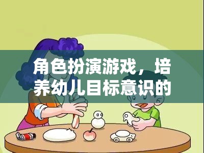 角色扮演游戲，培養(yǎng)幼兒目標(biāo)意識的趣味之旅  第1張