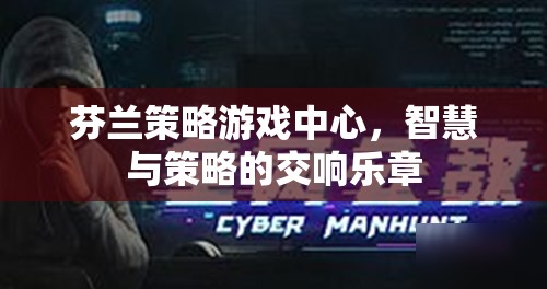 芬蘭策略游戲中心，智慧與策略的交響樂(lè)章