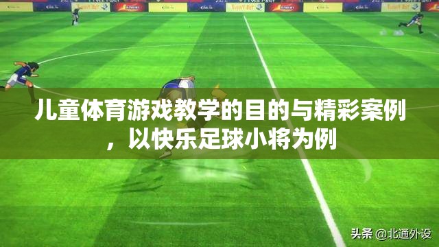 兒童體育游戲教學的目的與精彩案例，以快樂足球小將為例
