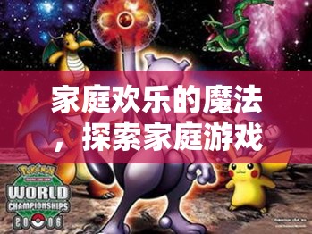 家庭歡樂的魔法，探索家庭游戲創(chuàng)意圖片大全集的奇妙世界