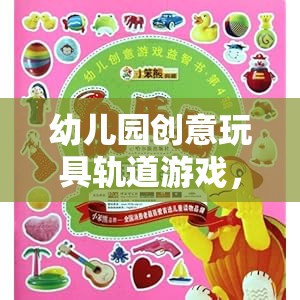 創(chuàng)意軌道游戲，幼兒園的奇妙探索之旅