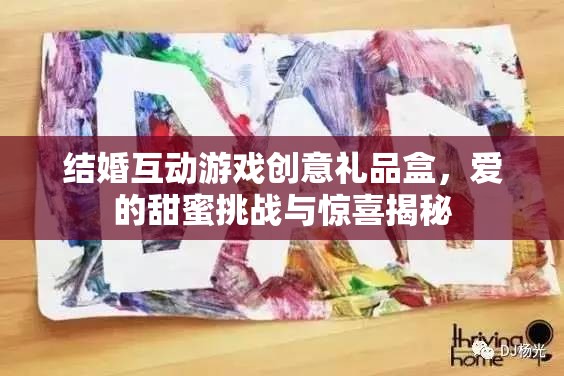 甜蜜挑戰(zhàn)與驚喜揭秘，結(jié)婚互動游戲創(chuàng)意禮品盒