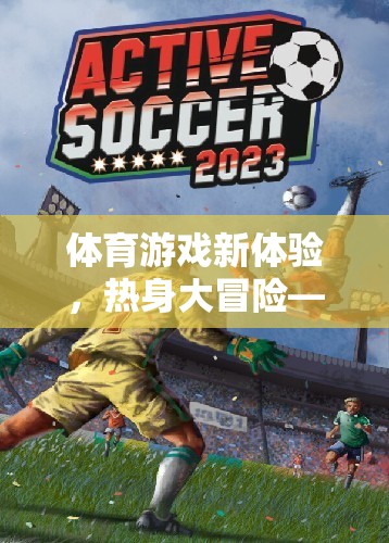 體育游戲新體驗(yàn)，熱身大冒險(xiǎn)——解鎖身體潛能的趣味之旅