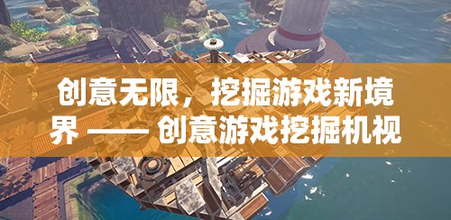 創(chuàng)意游戲挖掘機(jī)，解鎖游戲新境界的創(chuàng)意視頻導(dǎo)覽