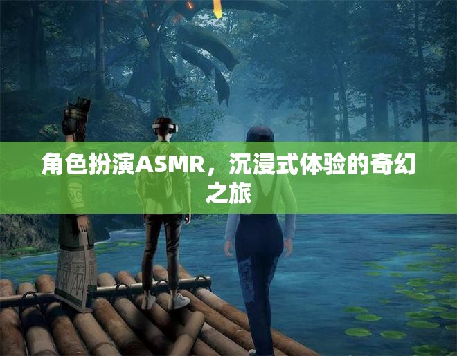 角色扮演ASMR，開(kāi)啟你的沉浸式奇幻之旅